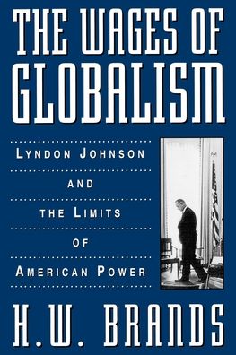 The Wages of Globalism: Lyndon Johnson and the Limits of American Power