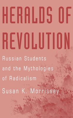 Heralds of Revolution: Russian Students and the Mythologies of Radicalism