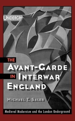 The Avant-Garde in Interwar England: Medieval Modernism and the London Underground