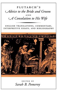 Plutarch's Advice to the Bride and Groom and a Consolation to His Wife: English Translations, Commentary, Interpretive Essays, and Bibliography