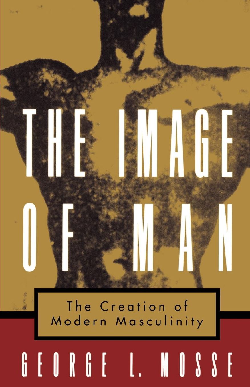 The Image of Man: The Creation of Modern Masculinity