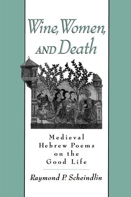 Wine, Women and Death: Medieval Hebrew Poems on the Good Life