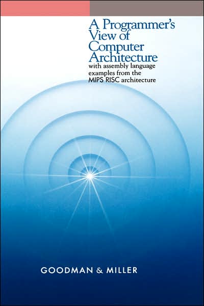 A Programmer's View of Computer Architecture: With Assembly Language Examples from the MIPS RISC Architecture