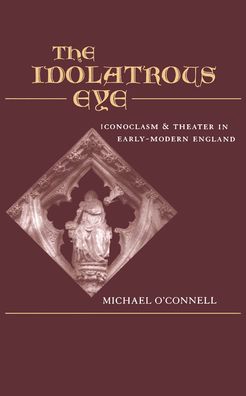 The Idolatrous Eye: Inconoclasm and Theater in Early-Modern England