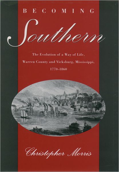 Becoming Southern: The Evolution of a Way of Life, Warren County and Vicksburg, Mississippi, 1770-1860