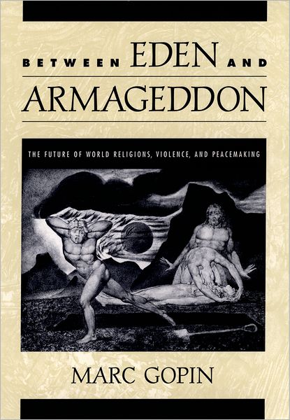 Between Eden and Armageddon: The Future of World Religions, Violence, and Peacemaking