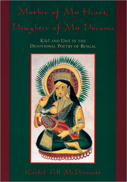 Mother of My Heart, Daughter of My Dreams: Kali and Uma in the Devotional Poetry of Bengal