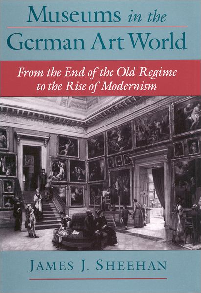 Museums in the German Art World from the End of the Old Regime to the Rise of Modernism
