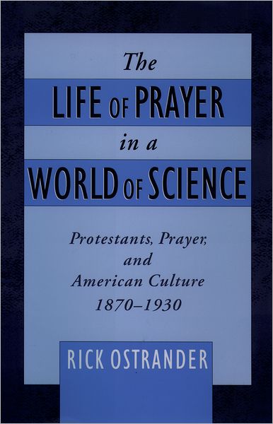 The Life of Prayer in a World of Science: Protestants, Prayer and American Culture, 1870-1930