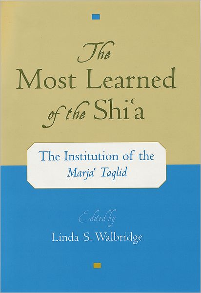 Most Learned of the Shi'a : The Institution of the Marjai Taqlid