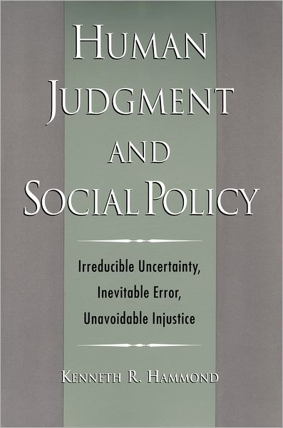 Human Judgment and Social Policy: Irreducible Uncertainty, Inevitable Error, Unavoidable Injustice