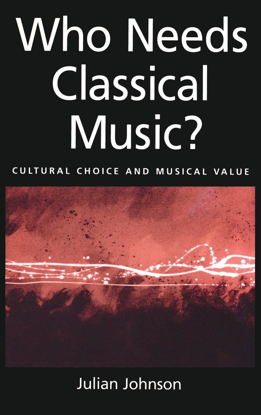 Who Needs Classical Music?: Cultural Choice and Musical Value