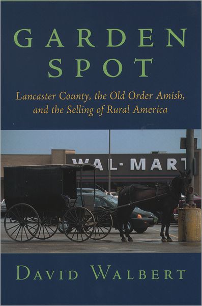 Garden Spot: Lancaster County, the Old Order Amish, and the Selling of Rural America
