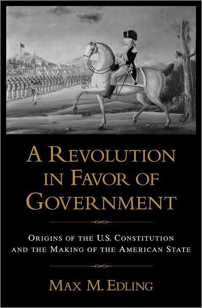A Revolution in Favor of Government: Origins of the U.S. Constitution and the Making of the American State