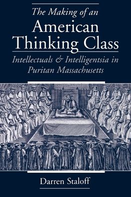 The Making of an American Thinking Class: Intellectuals and Intelligentsia in Puritan Massachusetts