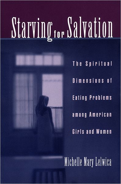 Starving for Salvation: The Spiritual Dimensions of Eating Problems among American Girls and Women