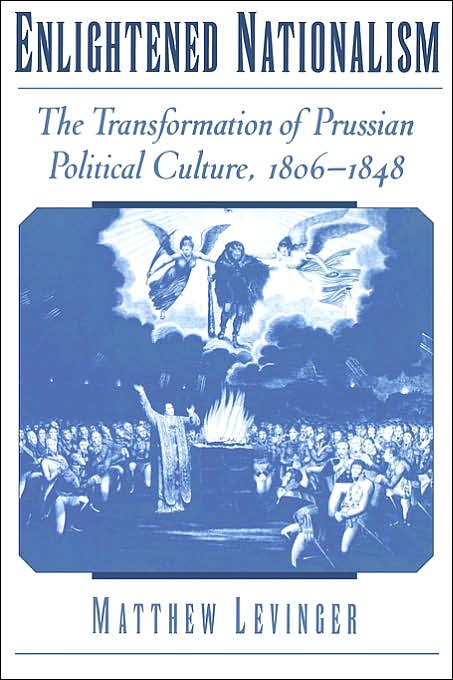 Enlightened Nationalism: The Transformation of Prussian Political Culture, 1806-1848