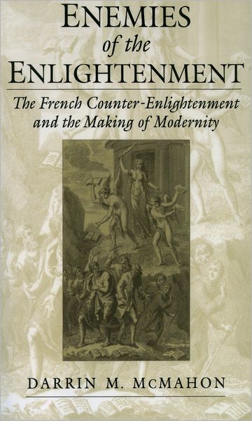 Enemies of the Enlightenment: The French Counter-Enlightenment and the Making of Modernity