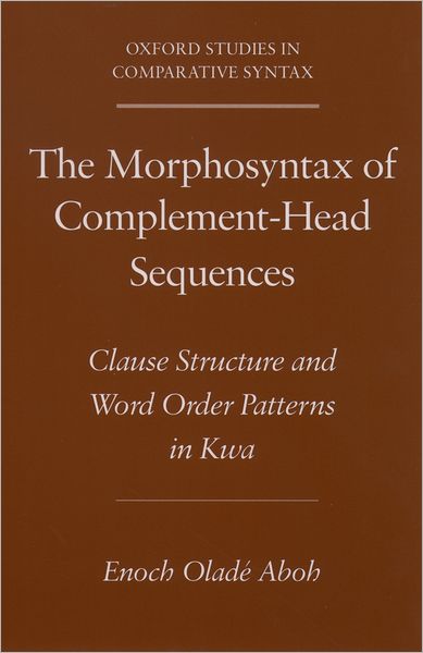The Morphosyntax of Complement-Head Sequences: Clause Structure and Word Order Patterns in Kwa