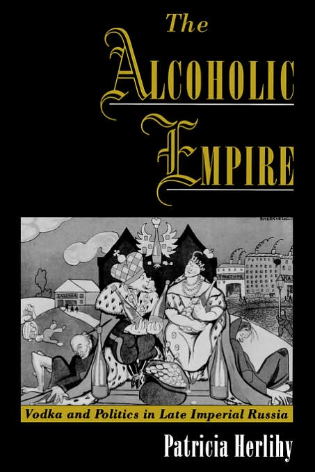 The Alcoholic Empire: Vodka and Politics in Late Imperial Russia