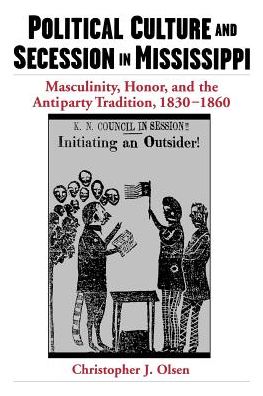 Political Culture and Secession in Mississippi: Masculinity, Honor, and the Antiparty Tradition, 1830-1860