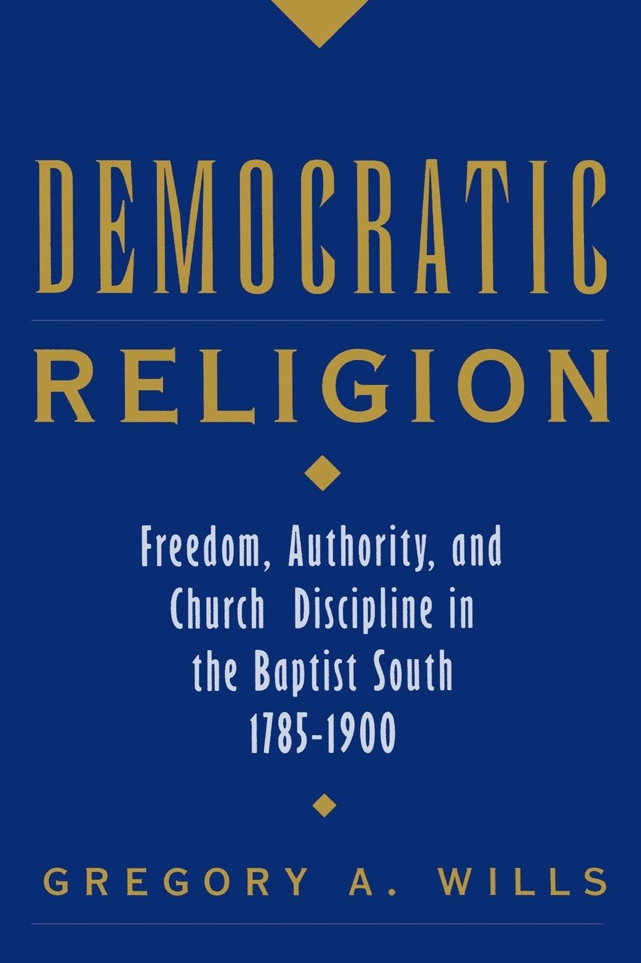 Democratic Religion: Freedom, Authority, and Church Discipline in the Baptist South, 1785-1900