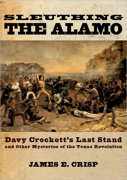 Sleuthing the Alamo: Davy Crockett's Last Stand and Other Mysteries of the Texas Revolution