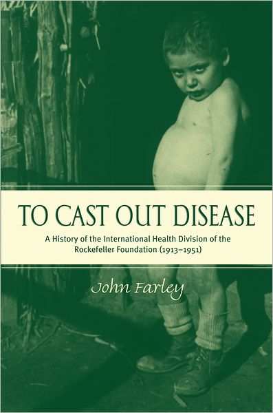To Cast Out Disease: A History of the International Health Division of Rockefeller Foundation (1913-1951)