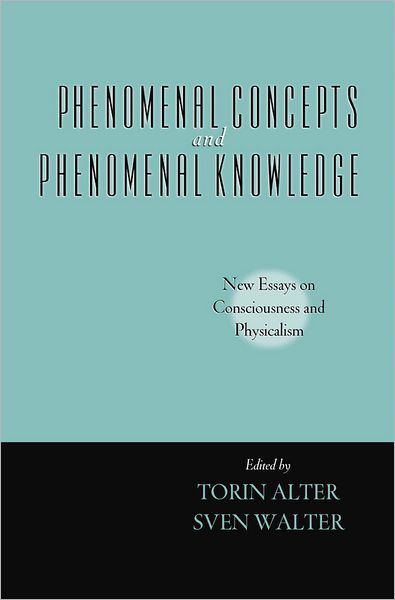 Phenomenal Concepts and Phenomenal Knowledge: New Essays on Consciousness and Physicalism