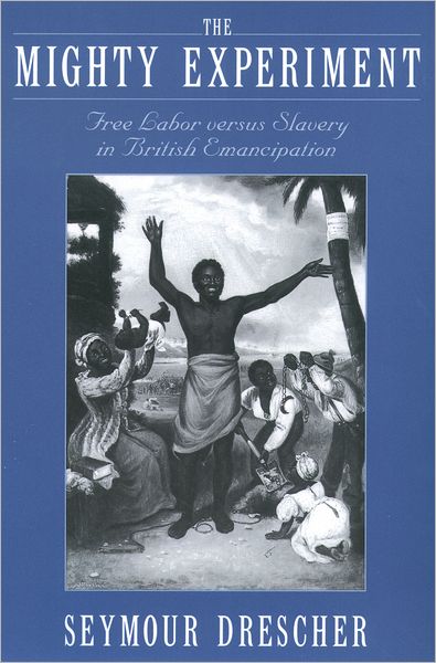 The Mighty Experiment: Free Labor versus Slavery in British Emancipation