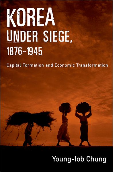 Korea under Siege, 1876-1945: Capital Formation and Economic Transformation