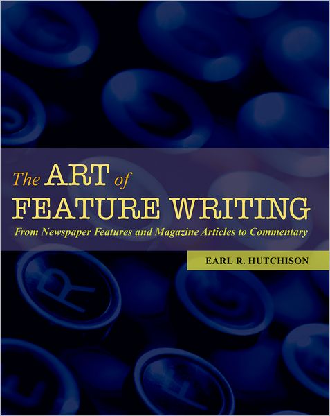 The Art of Feature Writing: From Newspaper Features and Magazine Articles to Commentary