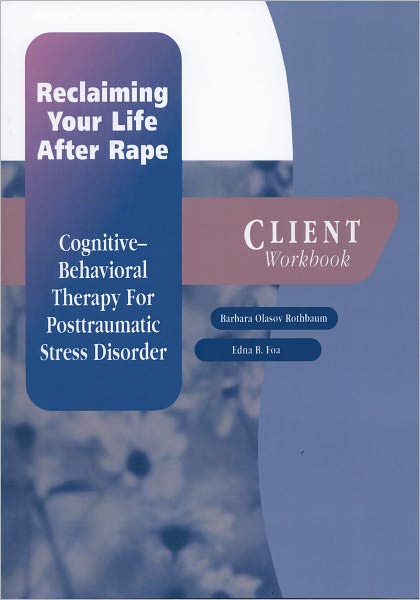 Reclaiming Your Life After Rape: Cognitive-Behavioral Therapy for Posttraumatic Stress Disorder Client Workbook