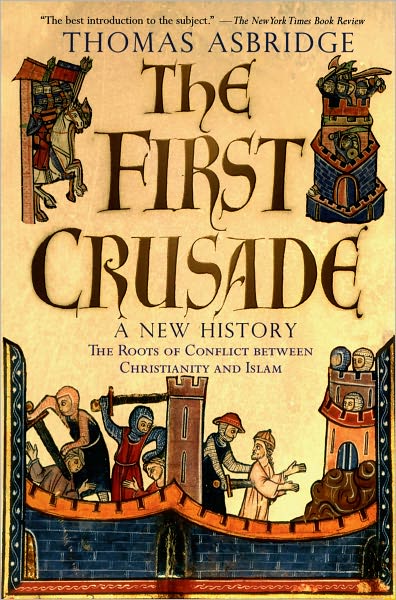 The First Crusade: A New History: The Roots of Conflict between Christianity and Islam