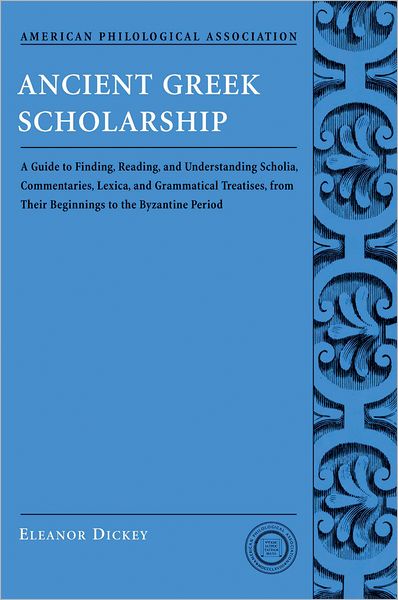 Ancient Greek Scholarship: A Guide to Finding, Reading, and Understanding Scholia, Commentaries, Lexica, and Grammatical Treatises: From Their Beginnings to the Byzantine Period