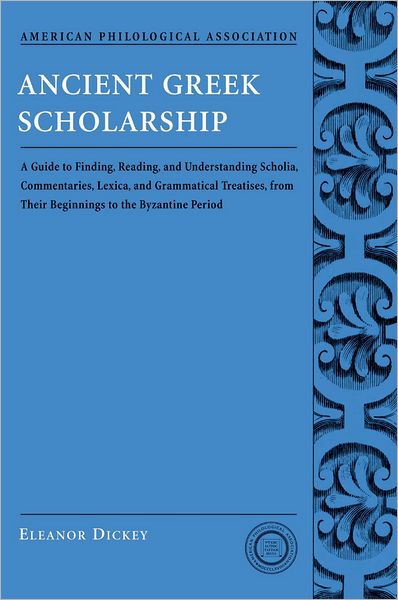 Ancient Greek Scholarship: A Guide to Finding, Reading, and Understanding Scholia, Commentaries, Lexica, and Grammatical Treatises: From Their Beginnings to the Byzantine Period