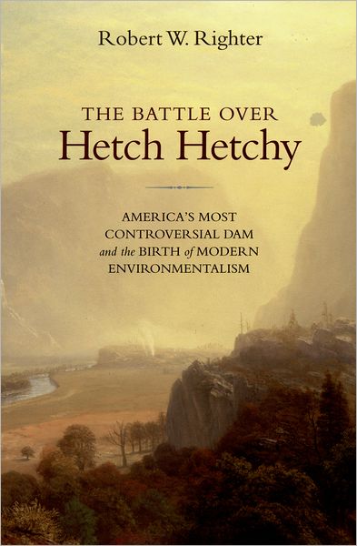 The Battle over Hetch Hetchy: America's Most Controversial Dam and the Birth of Modern Environmentalism