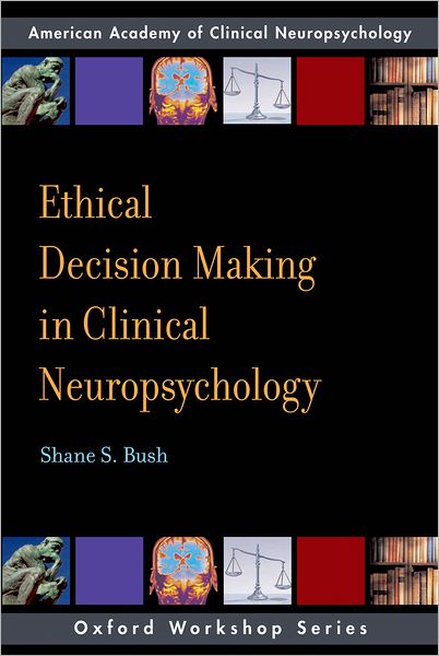 Ethical Decision Making in Clinical Neuropsychology: American Academy of Clinical Neuropsychology Workshop Series