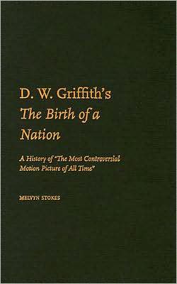 D.W. Griffith's the Birth of a Nation: A History of the Most Controversial Motion Picture of All Time