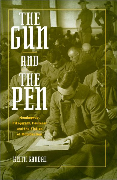 The Gun and the Pen: Hemingway, Fitzgerald, Faulkner, and the Fiction of Mobilization
