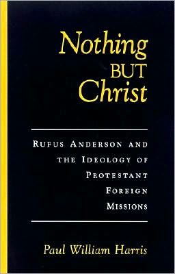 Nothing but Christ: Rufus Anderson and the Ideology of Protestant Foreign Missions