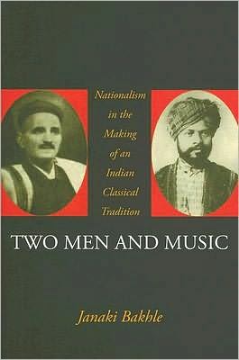 Two Men and Music: Nationalism in the Making of an Indian Classical Tradition
