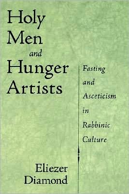 Holy Men and Hunger Artists: Fasting and Asceticism in Rabbinic Culture