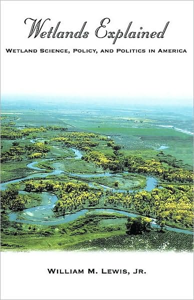 Wetlands Explained: Wetland Science, Policy, and Politics in America: Wetland Science, Policy, and Politics in America