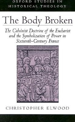 The Body Broken: The Calvinist Doctrine of the Eucharist and the Symbolization of Power in Sixteenth-Century France