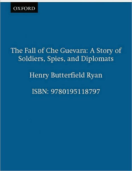 The Fall of Che Guevara: A Story of Soldiers, Spies, and Diplomats