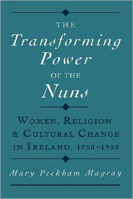 The Transforming Power of the Nuns: Women, Religion, and Cultural Change in Ireland, 1750-1900