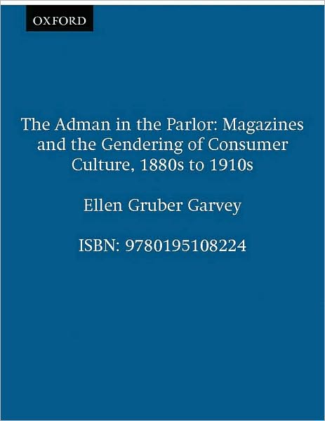 The Adman in the Parlor: Magazines and the Gendering of Consumer Culture, 1880s to 1910s