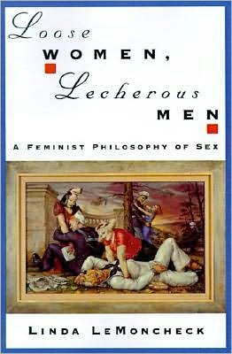 Loose Women, Lecherous Men: A Feminist Philosophy of Sex