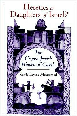 Heretics or Daughters of Israel?: The Crypto-Jewish Women of Castile